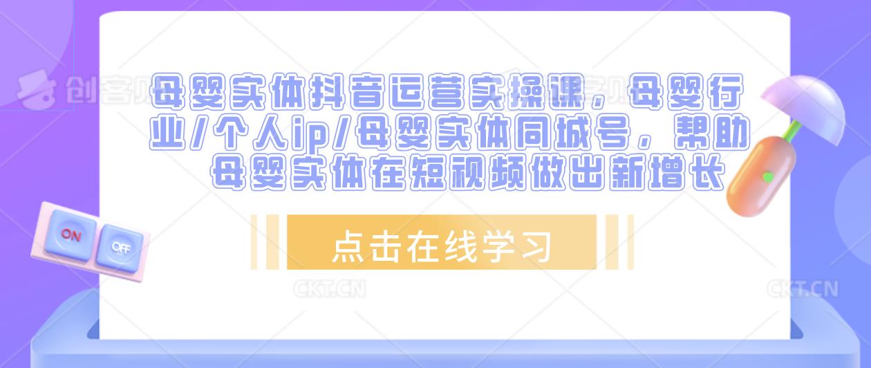 母婴实体抖音运营实操课，母婴行业/个人ip/母婴实体同城号，帮助母婴实体在短视频做出新增长-轻松搞定副业 - 高效赚钱方法和建议