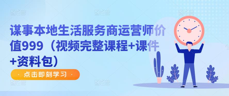 谋事本地生活服务商运营师价值999（视频完整课程+课件+资料包）-轻松搞定副业 - 高效赚钱方法和建议