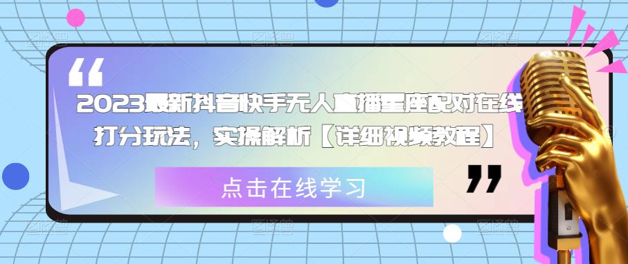 2023最新抖音快手无人直播星座配对在线打分玩法，实操解析【详细视频教程】-轻松搞定副业 - 高效赚钱方法和建议