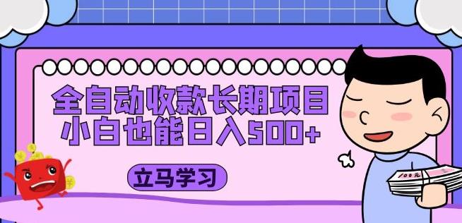 全自动收款长期项目，小白也能日入500+（资料教程+素材）-轻松搞定副业 - 高效赚钱方法和建议