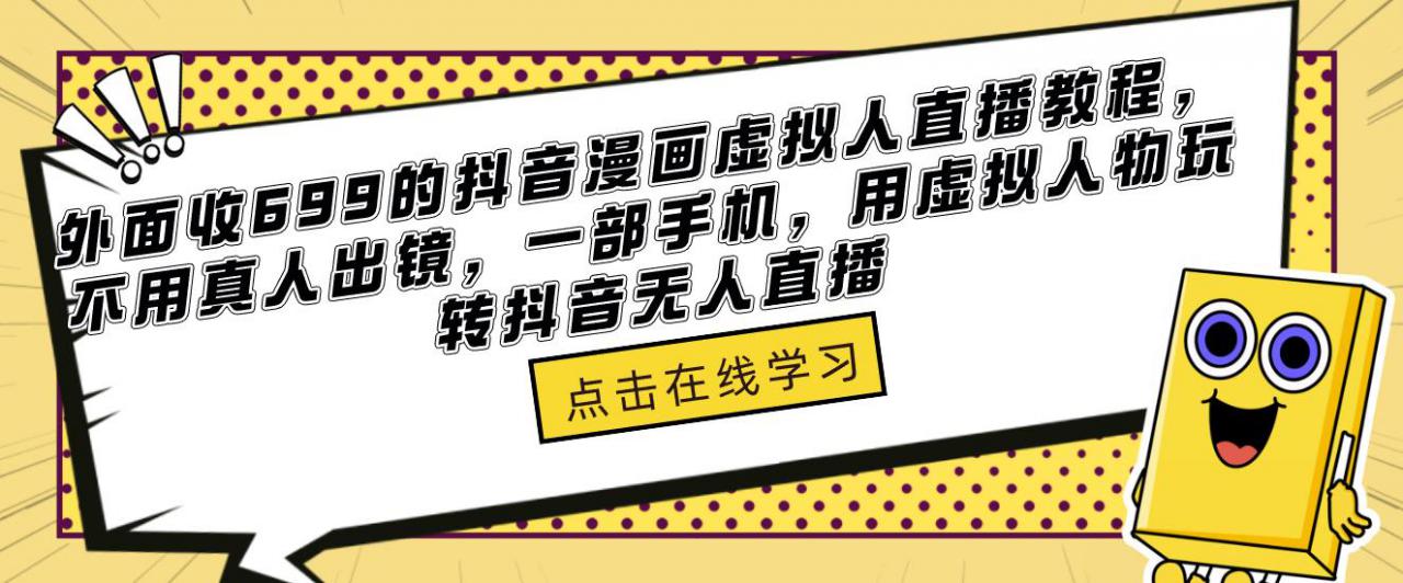 外面收699的抖音漫画虚拟人直播教程，不用真人出镜，一部手机，用虚拟人物玩转抖音无人直播-轻松搞定副业 - 高效赚钱方法和建议