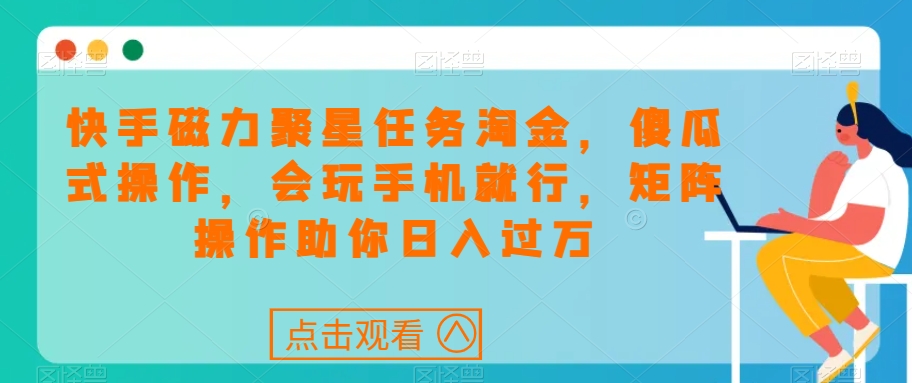 快手磁力聚星任务淘金，傻瓜式操作，会玩手机就行，矩阵操作助你日入过万-轻松搞定副业 - 高效赚钱方法和建议