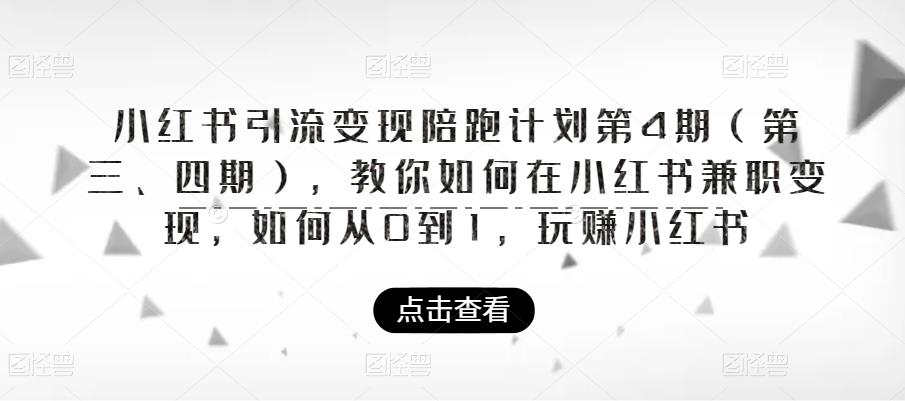 小红书引流变现陪跑计划|第4期（第三、四期），教你如何在小红书兼职变现，如何从0到1，玩赚小红书-轻松搞定副业 - 高效赚钱方法和建议