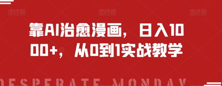 靠AI治愈漫画，日入1000+，从0到1实战教学【揭秘】-轻松搞定副业 - 高效赚钱方法和建议