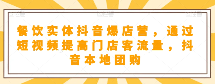 餐饮实体抖音爆店营，​通过短视频提高门店客流量，抖音本地团购开通-轻松搞定副业 - 高效赚钱方法和建议