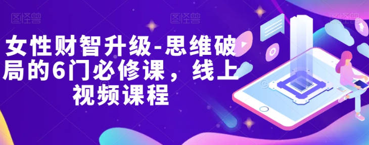 女性财智升级-思维破局的6门必修课，线上视频课程-轻松搞定副业 - 高效赚钱方法和建议