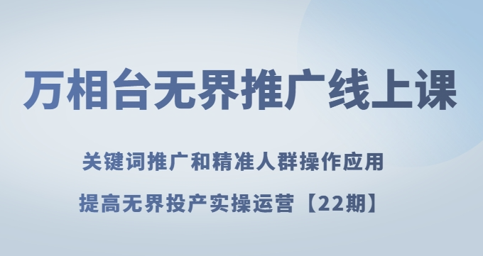 万相台无界推广线上课关键词推广和精准人群操作应用，提高无界投产实操运营【22期】-轻松搞定副业 - 高效赚钱方法和建议