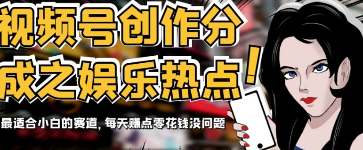 视频号创作分成之娱乐热点，最适合小白的赛道，每天赚点零花钱没问题【揭秘】-轻松搞定副业 - 高效赚钱方法和建议