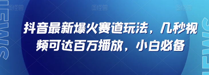 抖音最新爆火赛道玩法，几秒视频可达百万播放，小白必备（附素材）【揭秘】-轻松搞定副业 - 高效赚钱方法和建议