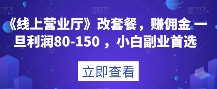 《线上营业厅》改套餐，赚佣金一旦利润80-150，小白副业首选【揭秘】-轻松搞定副业 - 高效赚钱方法和建议
