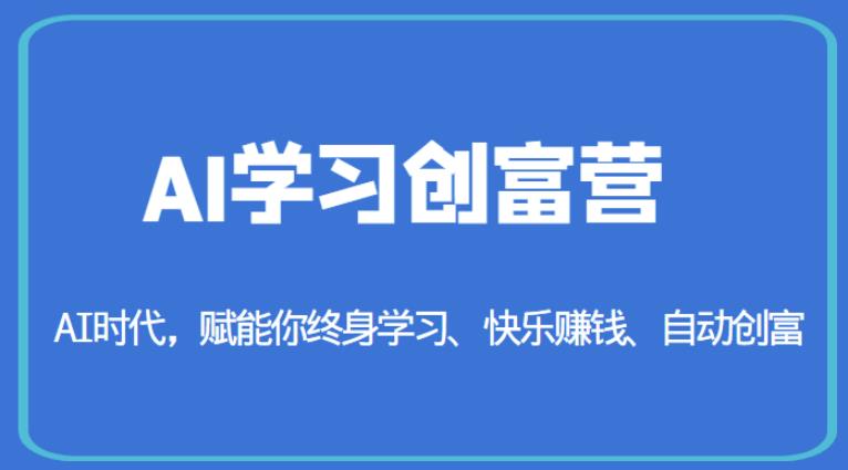 AI学习创富营-AI时代，赋能你终身学习、快乐赚钱、自动创富-轻松搞定副业 - 高效赚钱方法和建议