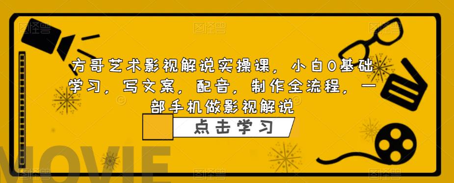 方哥艺术影视解说实操课，小白0基础学习，写文案，配音，制作全流程，一部手机做影视解说-轻松搞定副业 - 高效赚钱方法和建议