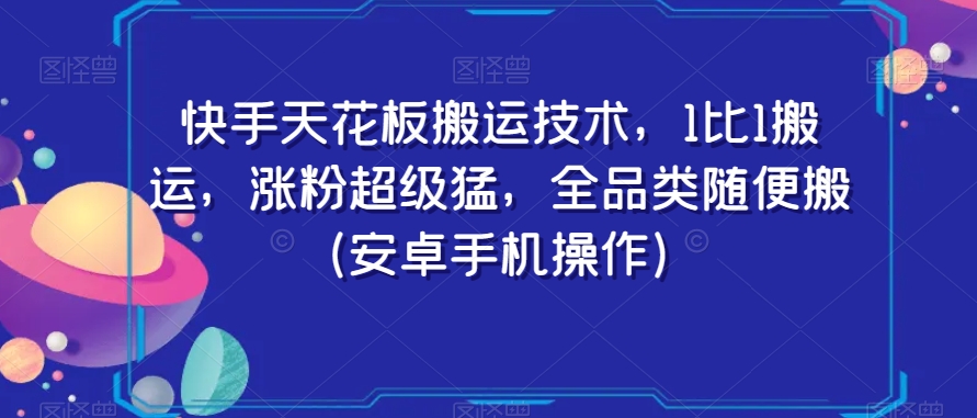 快手天花板搬运技术，1比1搬运，涨粉超级猛，全品类随便搬（安卓手机操作）-轻松搞定副业 - 高效赚钱方法和建议