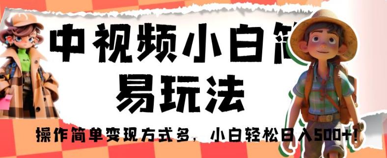 中视频小白简易玩法，操作简单变现方式多，小白轻松日入500+！【揭秘】-轻松搞定副业 - 高效赚钱方法和建议