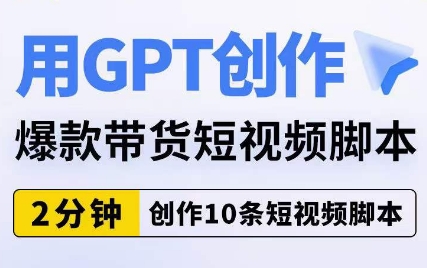 用GPT创作爆款带货短视频脚本，2分钟创作10条短视频脚本-轻松搞定副业 - 高效赚钱方法和建议
