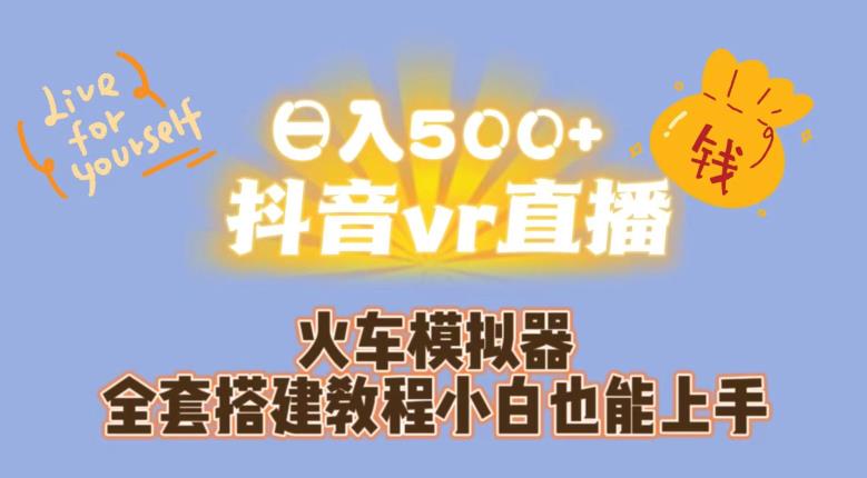 日入500+抖音vr直播火车模拟器全套搭建教程小白也能上手-轻松搞定副业 - 高效赚钱方法和建议