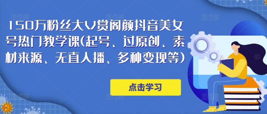 150万粉丝大V赏阁颜抖音美女号热门剪辑课(起号、过原创、素材来源、无直人‬播、多种变现等)-轻松搞定副业 - 高效赚钱方法和建议