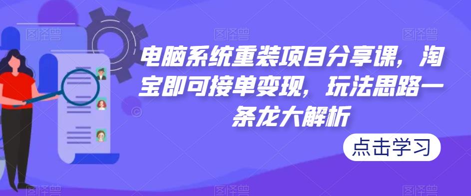 电脑系统重装项目分享课，淘宝即可接单变现，玩法思路一条龙大解析-轻松搞定副业 - 高效赚钱方法和建议