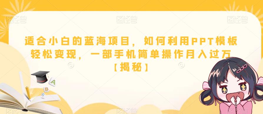 适合小白的蓝海项目，如何利用PPT模板轻松变现，一部手机简单操作月入过万【揭秘】-轻松搞定副业 - 高效赚钱方法和建议