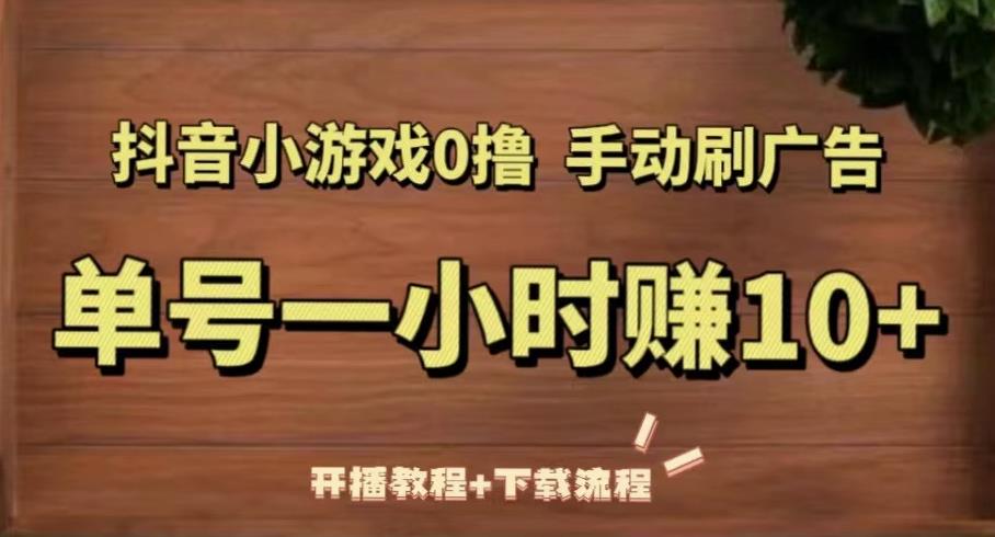 抖音小游戏0撸手动刷广告，单号一小时赚10+（开播教程+下载流程）-轻松搞定副业 - 高效赚钱方法和建议
