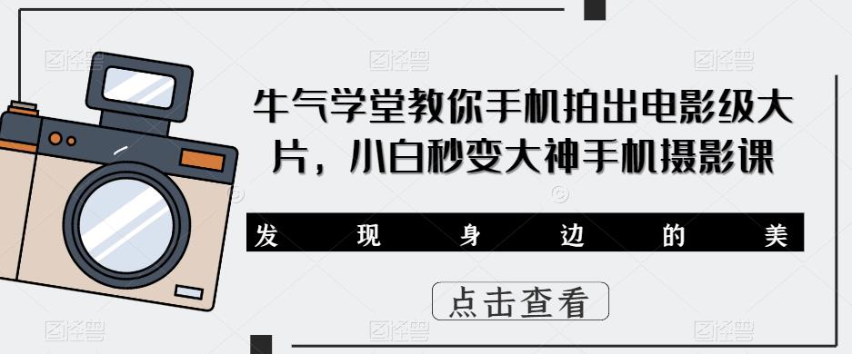 牛气学堂教你手机拍出电影级大片，小白秒变大神手机摄影课-轻松搞定副业 - 高效赚钱方法和建议