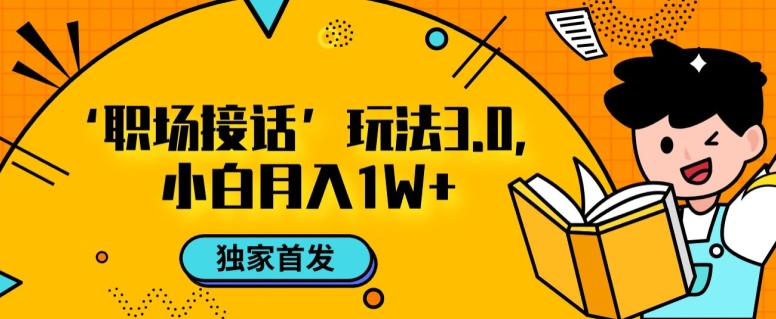 职场接话3.0玩法，小白易上手，暴力变现月入1w【揭秘】-轻松搞定副业 - 高效赚钱方法和建议