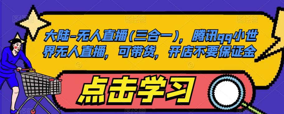 大陆-无人直播(三合一)，腾讯qq小世界无人直播，可带货，开店不要保证金-轻松搞定副业 - 高效赚钱方法和建议