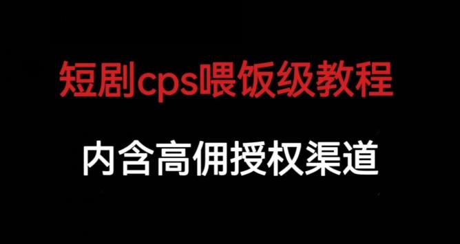 短剧cps喂饭级教学，内涵高佣授权渠道-轻松搞定副业 - 高效赚钱方法和建议