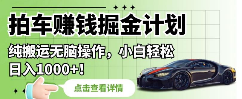 拍车赚钱掘金计划，纯搬运无脑操作，小白轻松日入1000+【揭秘】-轻松搞定副业 - 高效赚钱方法和建议
