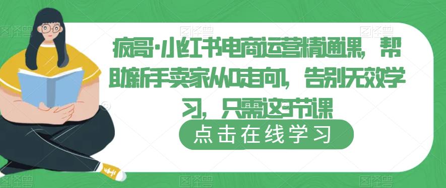 疯哥·小红书电商运营精通课，帮助新手卖家从0走向1，告别无效学习，只需这3节课-轻松搞定副业 - 高效赚钱方法和建议