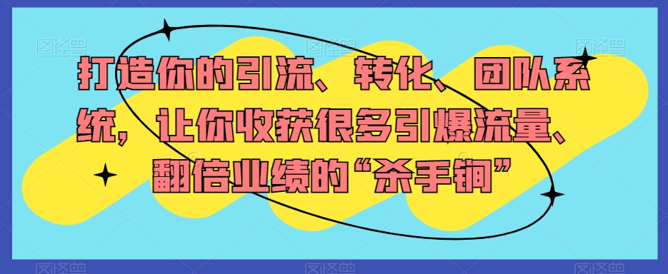 打造你的引流、转化、团队系统，让你收获很多引爆流量、翻倍业绩的“杀手锏”-轻松搞定副业 - 高效赚钱方法和建议