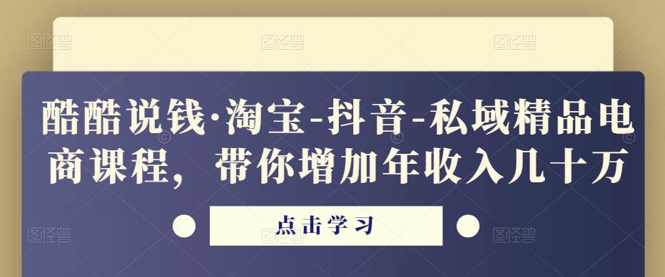 酷酷说钱·淘宝-抖音-私域精品‬电商课程，带你增加年收入几十万-轻松搞定副业 - 高效赚钱方法和建议