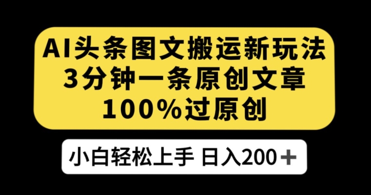 AI头条图文搬运新玩法，3分钟一条原创文章，100%过原创轻松日入200+【揭秘】-轻松搞定副业 - 高效赚钱方法和建议