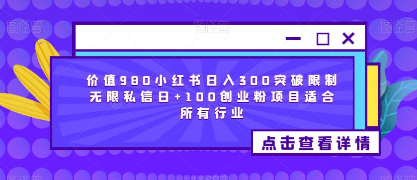 价值980小红书日入300突破限制无限私信日+100创业粉项目适合所有行业-轻松搞定副业 - 高效赚钱方法和建议