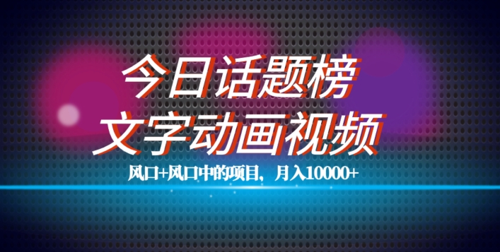 最新今日话题+文字动画视频风口项目教程，单条作品百万流量，月入10000+【揭秘】-轻松搞定副业 - 高效赚钱方法和建议