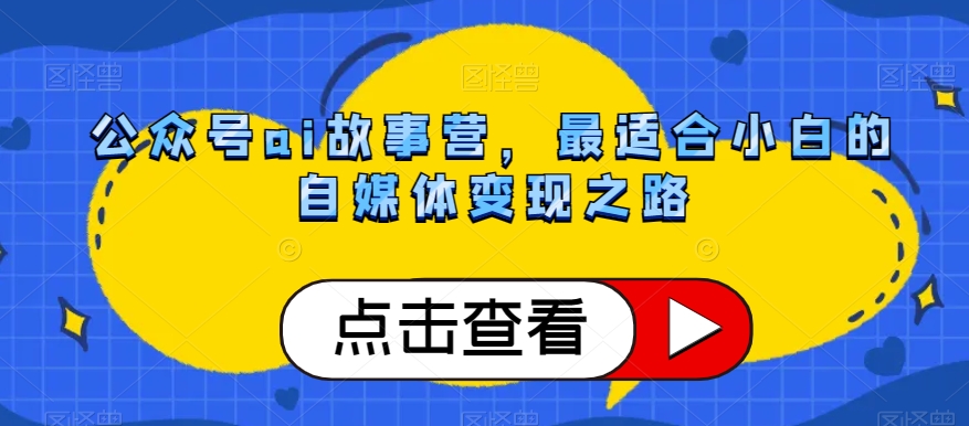 公众号ai故事营，最适合小白的自媒体变现之路-轻松搞定副业 - 高效赚钱方法和建议