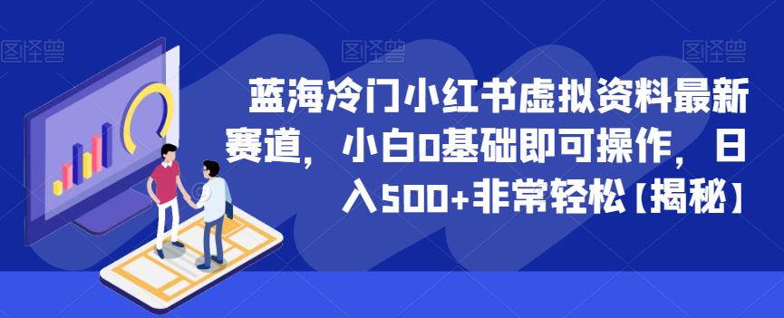 蓝海冷门小红书虚拟资料最新赛道，小白0基础即可操作，日入500+非常轻松【揭秘】-轻松搞定副业 - 高效赚钱方法和建议