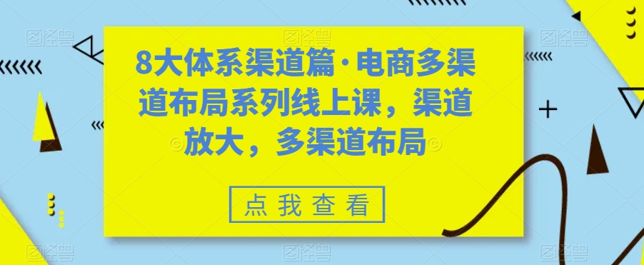8大体系渠道篇·电商多渠道布局系列线上课，渠道放大，多渠道布局-轻松搞定副业 - 高效赚钱方法和建议