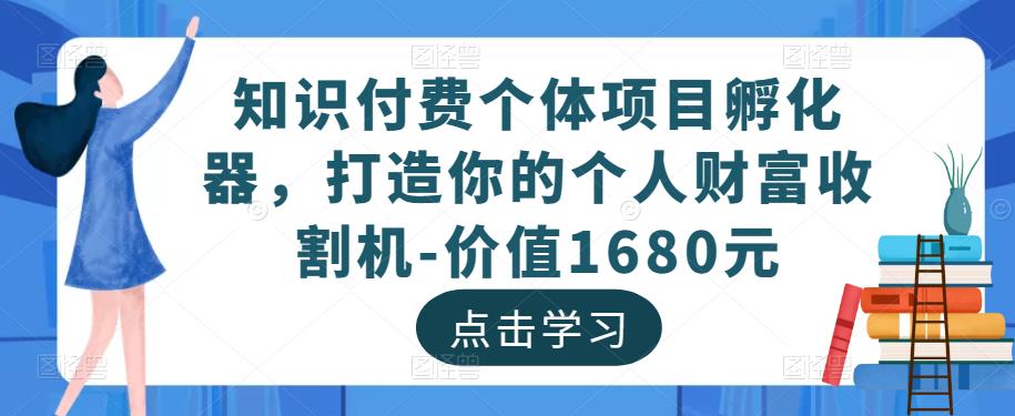 知识付费个体项目孵化器，打造你的个人财富收割机-价值1680元-轻松搞定副业 - 高效赚钱方法和建议
