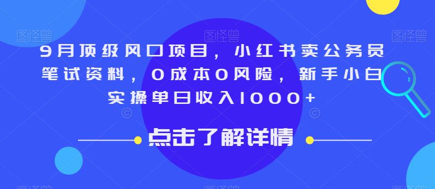 9月顶级风口项目，小红书卖公务员笔试资料，0成本0风险，新手小白实操单日收入1000+【揭秘】-轻松搞定副业 - 高效赚钱方法和建议