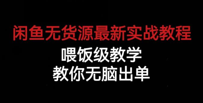 闲鱼无货源最新实战教程，喂饭级教学，教你无脑出单【揭秘】-轻松搞定副业 - 高效赚钱方法和建议