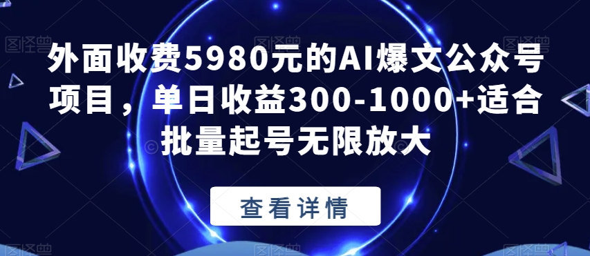 外面收费5980元的AI爆文公众号项目，单日收益300-1000+适合批量起号无限放大【揭秘】-轻松搞定副业 - 高效赚钱方法和建议