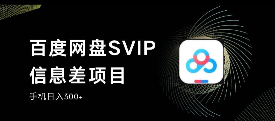 百度网盘SVIP信息差项目，0投入小白极速上手，手机稳定日入300+【揭秘】-轻松搞定副业 - 高效赚钱方法和建议