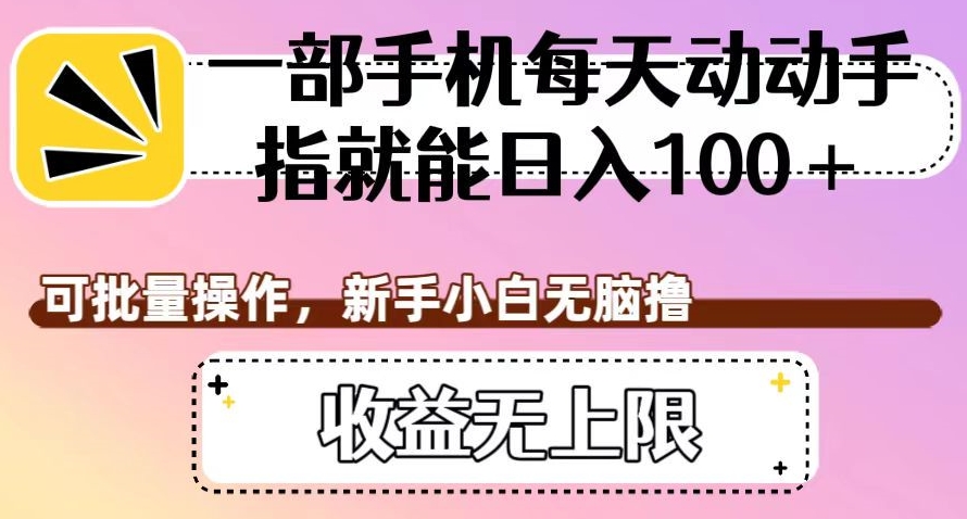 一部手机每天动动手指就能日入100+，可批量操作，新手小白无脑撸，收益无上限【揭秘】-轻松搞定副业 - 高效赚钱方法和建议