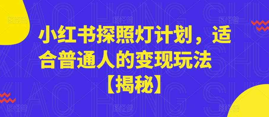 小红书探照灯计划，适合普通人的变现玩法【揭秘】-轻松搞定副业 - 高效赚钱方法和建议
