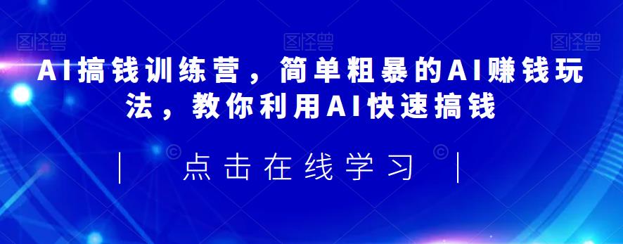 AI搞钱训练营，简单粗暴的AI赚钱玩法，教你利用AI快速搞钱-轻松搞定副业 - 高效赚钱方法和建议