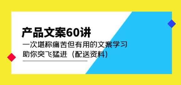产品文案60讲：一次堪称痛苦但有用的文案学习助你突飞猛进（配送资料）-轻松搞定副业 - 高效赚钱方法和建议