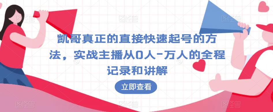 凯哥真正的直接快速起号的方法，实战主播从0人-万人的全程记录和讲解-轻松搞定副业 - 高效赚钱方法和建议