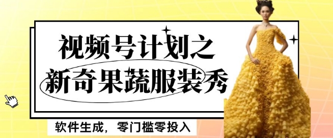 最新项目视频号计划之新奇果蔬服装秀，软件生成，零门槛零投入也可月入5000+【揭秘】-轻松搞定副业 - 高效赚钱方法和建议