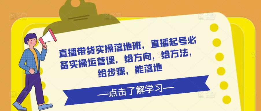 直播带货实操落地班，直播起号必备实操运营课，给方向，给方法，给步骤，能落地-轻松搞定副业 - 高效赚钱方法和建议
